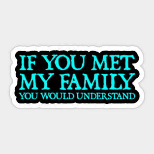 If You Met My Family You Would Understand - Funny Sayings Sticker